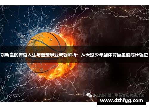 姚明皇的传奇人生与篮球事业成就解析:从天赋少年到体育巨星的成长轨迹 姚明皇的传奇人生与篮球事业成就解析:从天赋少年到体育巨星的成长轨迹
