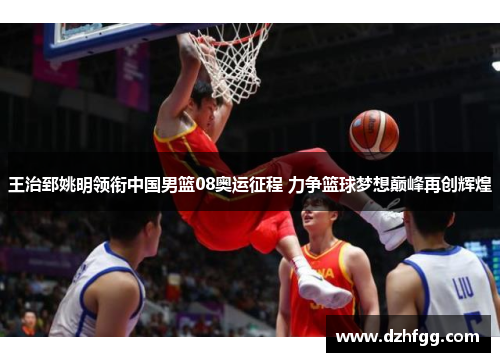 王治郅姚明领衔中国男篮08奥运征程 力争篮球梦想巅峰再创辉煌 王治郅姚明领衔中国男篮08奥运征程 力争篮球梦想巅峰再创辉煌