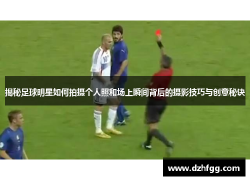揭秘足球明星如何拍摄个人照和场上瞬间背后的摄影技巧与创意秘诀 揭秘足球明星如何拍摄个人照和场上瞬间背后的摄影技巧与创意秘诀