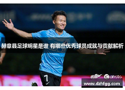 赫章县足球明星是谁 有哪些优秀球员成就与贡献解析 赫章县足球明星是谁 有哪些优秀球员成就与贡献解析