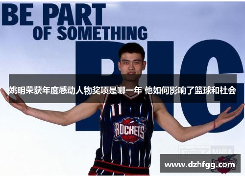 姚明荣获年度感动人物奖项是哪一年 他如何影响了篮球和社会 姚明荣获年度感动人物奖项是哪一年 他如何影响了篮球和社会