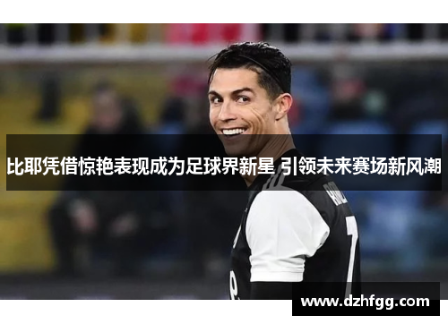 比耶凭借惊艳表现成为足球界新星 引领未来赛场新风潮 比耶凭借惊艳表现成为足球界新星 引领未来赛场新风潮