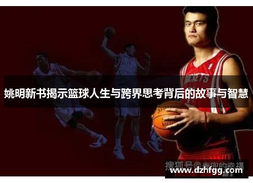 姚明新书揭示篮球人生与跨界思考背后的故事与智慧