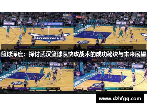 篮球深度：探讨武汉篮球队快攻战术的成功秘诀与未来展望