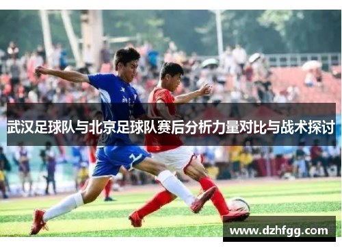 武汉足球队与北京足球队赛后分析力量对比与战术探讨