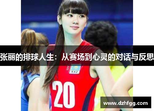 张丽的排球人生：从赛场到心灵的对话与反思