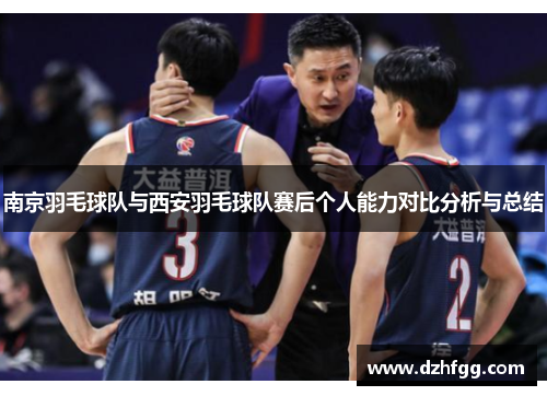 南京羽毛球队与西安羽毛球队赛后个人能力对比分析与总结