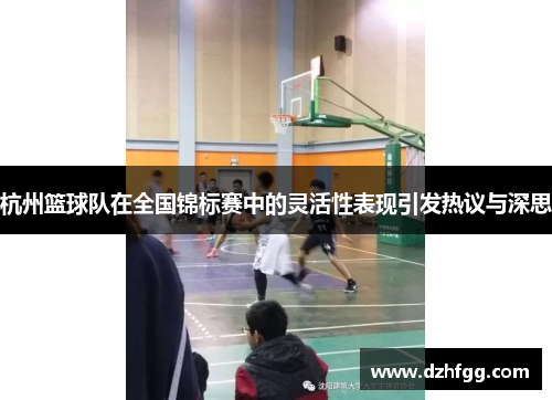 杭州篮球队在全国锦标赛中的灵活性表现引发热议与深思
