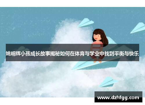 姚明辉小孩成长故事揭秘如何在体育与学业中找到平衡与快乐