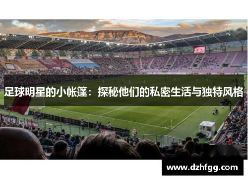 足球明星的小帐篷：探秘他们的私密生活与独特风格