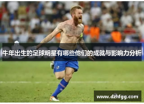 牛年出生的足球明星有哪些他们的成就与影响力分析