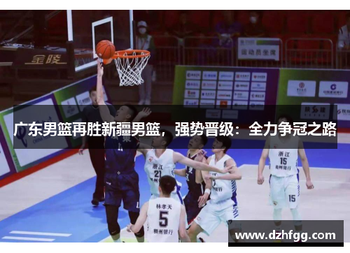 广东男篮再胜新疆男篮，强势晋级：全力争冠之路