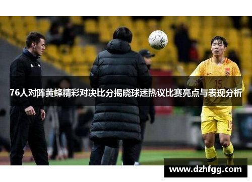 76人对阵黄蜂精彩对决比分揭晓球迷热议比赛亮点与表现分析