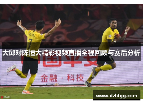 大邱对阵恒大精彩视频直播全程回顾与赛后分析
