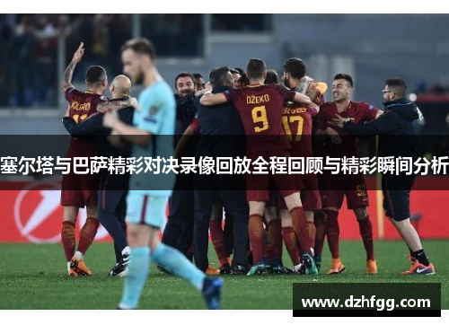 塞尔塔与巴萨精彩对决录像回放全程回顾与精彩瞬间分析