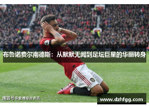 布鲁诺费尔南德斯：从默默无闻到足坛巨星的华丽转身