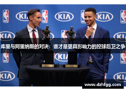 库里与阿里纳斯的对决：谁才是更具影响力的控球后卫之争