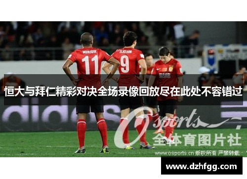 恒大与拜仁精彩对决全场录像回放尽在此处不容错过