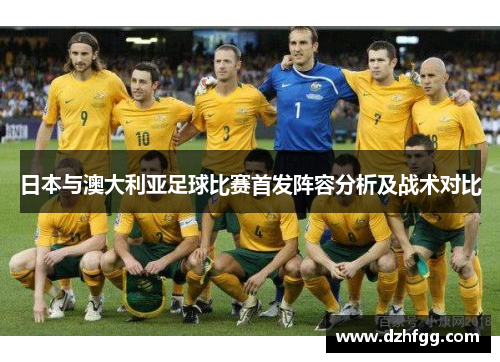日本与澳大利亚足球比赛首发阵容分析及战术对比
