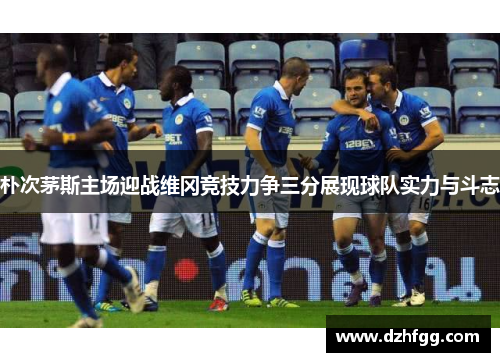 朴次茅斯主场迎战维冈竞技力争三分展现球队实力与斗志