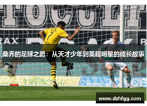 桑乔的足球之路：从天才少年到英超明星的成长故事