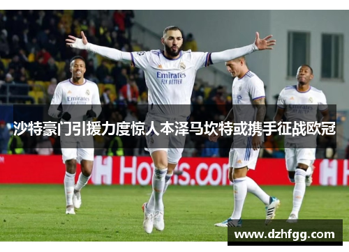沙特豪门引援力度惊人本泽马坎特或携手征战欧冠