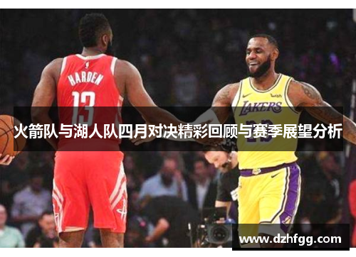 火箭队与湖人队四月对决精彩回顾与赛季展望分析