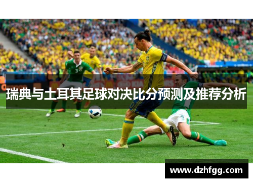瑞典与土耳其足球对决比分预测及推荐分析