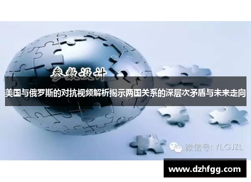 美国与俄罗斯的对抗视频解析揭示两国关系的深层次矛盾与未来走向