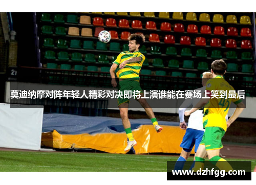 莫迪纳摩对阵年轻人精彩对决即将上演谁能在赛场上笑到最后