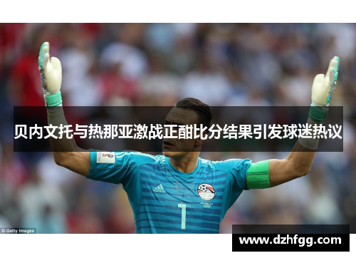 贝内文托与热那亚激战正酣比分结果引发球迷热议