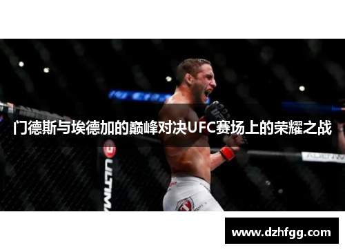 门德斯与埃德加的巅峰对决UFC赛场上的荣耀之战